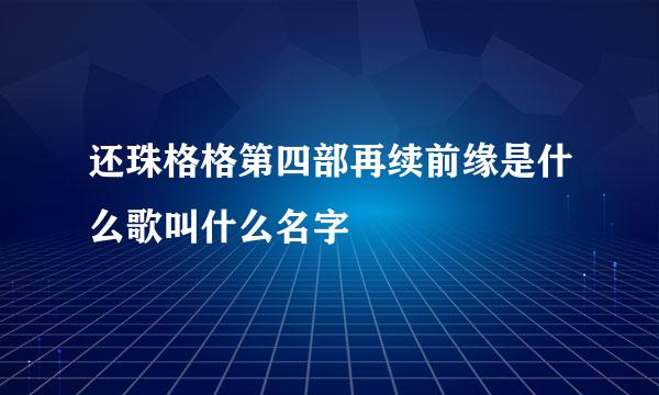 还珠格格第四部再续前缘是什么歌叫什么名字