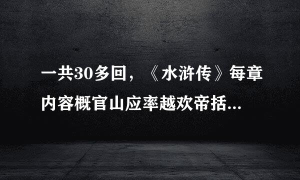 一共30多回，《水浒传》每章内容概官山应率越欢帝括是什么？