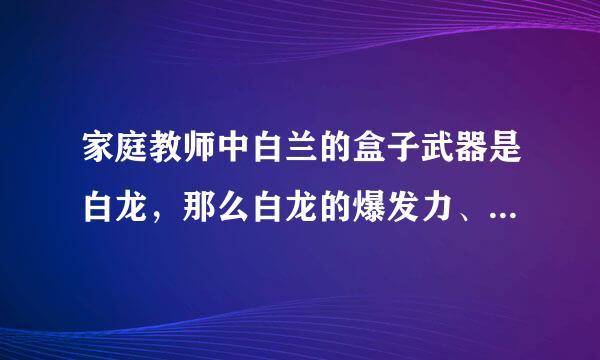 家庭教师中白兰的盒子武器是白龙，那么白龙的爆发力、精力、智慧和速度分别是什么等级？