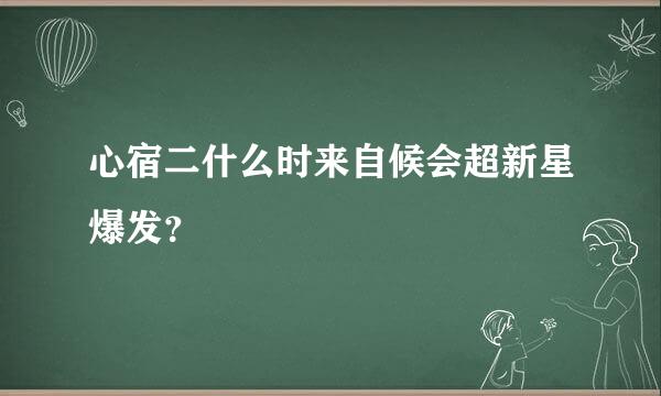 心宿二什么时来自候会超新星爆发？