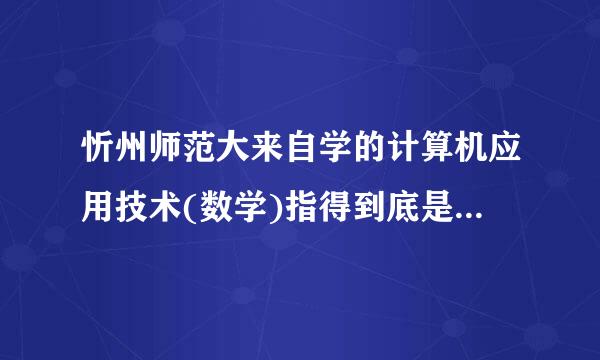 忻州师范大来自学的计算机应用技术(数学)指得到底是什么专业