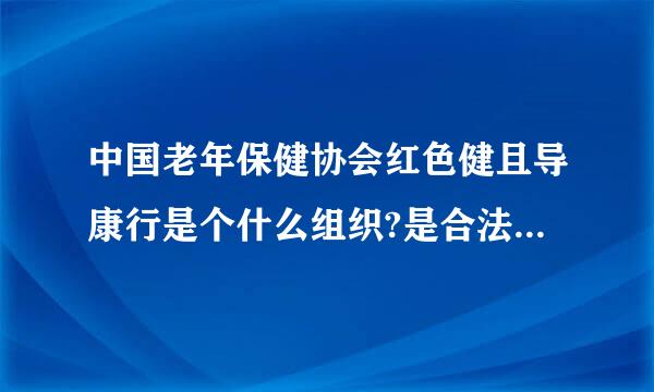 中国老年保健协会红色健且导康行是个什么组织?是合法的还是非法的?