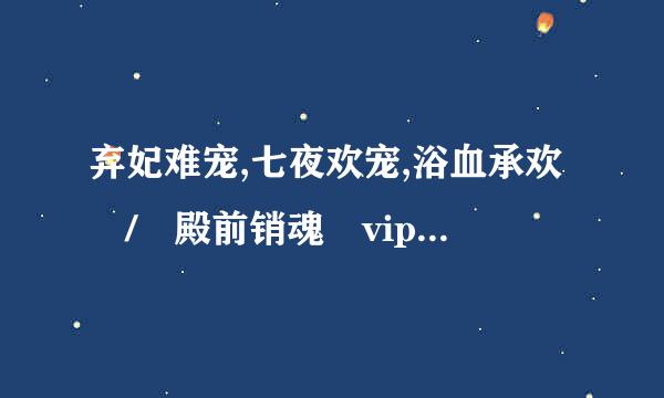 弃妃难宠,七夜欢宠,浴血承欢 / 殿前销魂 vip+番外的吗？帮忙发往邮箱yaya.nana@163.com谢谢了