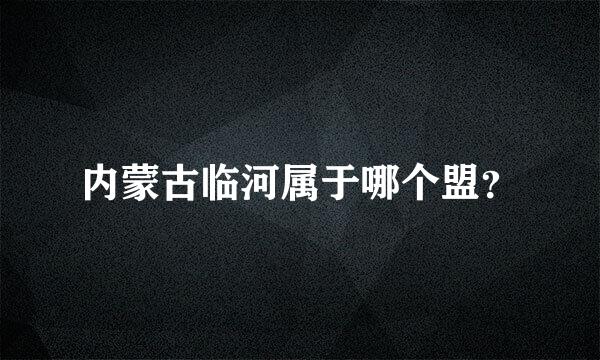 内蒙古临河属于哪个盟？