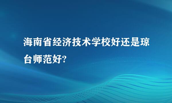 海南省经济技术学校好还是琼台师范好?