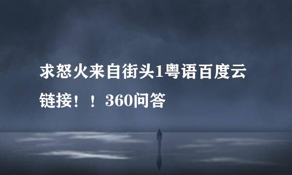 求怒火来自街头1粤语百度云链接！！360问答