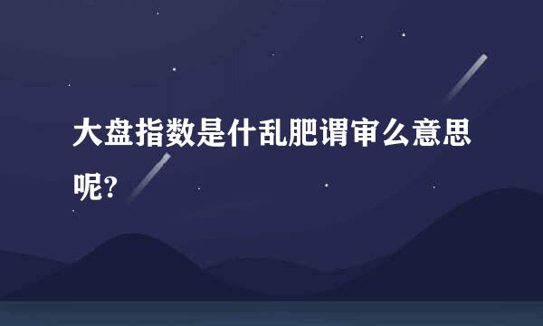 大盘指数是什乱肥谓审么意思呢?