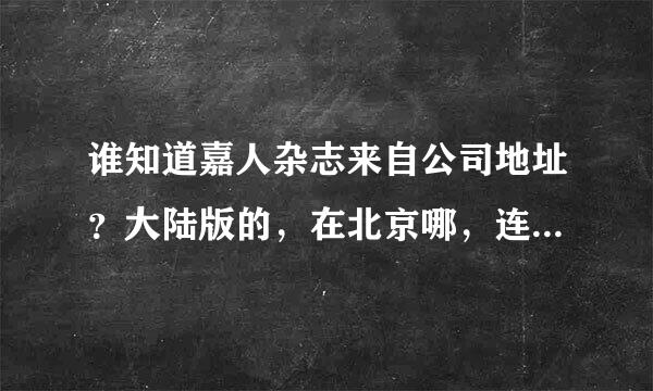 谁知道嘉人杂志来自公司地址？大陆版的，在北京哪，连邮编，跟联系电话都要，在线等