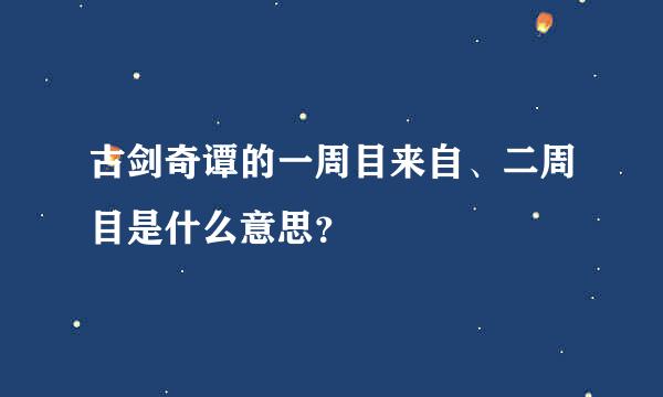 古剑奇谭的一周目来自、二周目是什么意思？