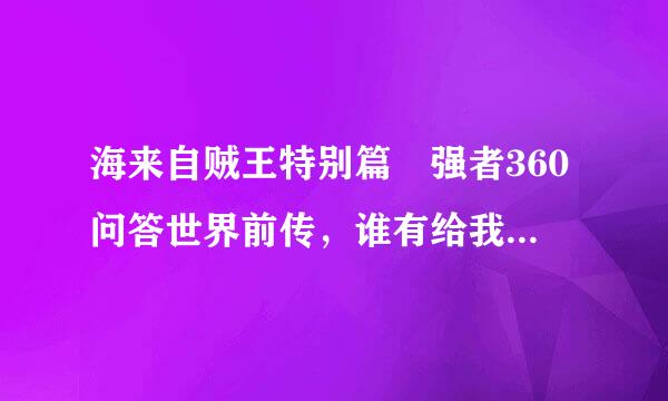 海来自贼王特别篇 强者360问答世界前传，谁有给我个，谢谢！