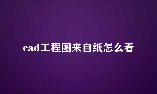 cad工程图来自纸怎么看