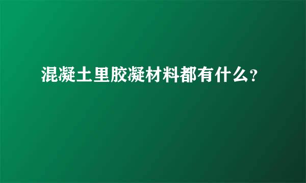 混凝土里胶凝材料都有什么？