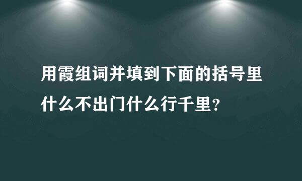 用霞组词并填到下面的括号里什么不出门什么行千里？