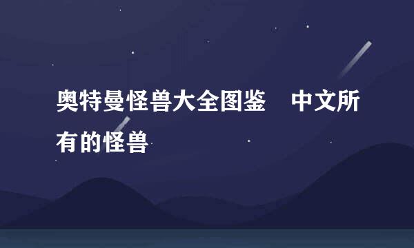 奥特曼怪兽大全图鉴 中文所有的怪兽