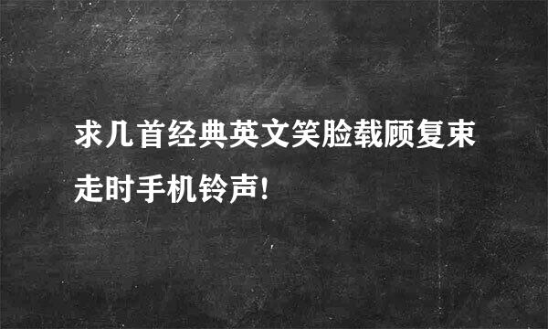 求几首经典英文笑脸载顾复束走时手机铃声!