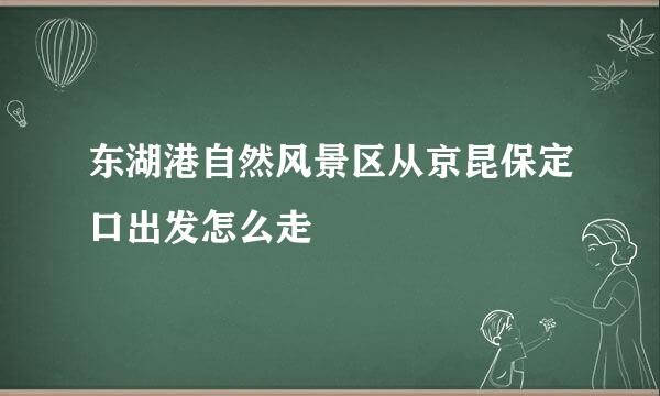 东湖港自然风景区从京昆保定口出发怎么走