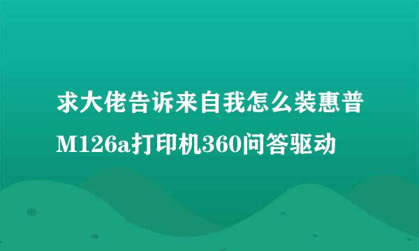 求大佬告诉来自我怎么装惠普M126a打印机360问答驱动