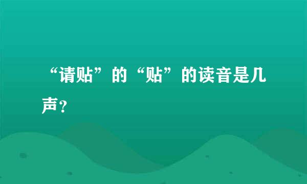 “请贴”的“贴”的读音是几声？