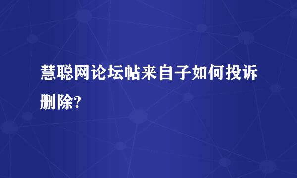 慧聪网论坛帖来自子如何投诉删除?