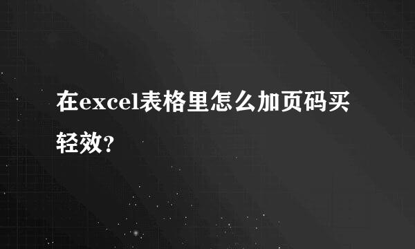 在excel表格里怎么加页码买轻效？