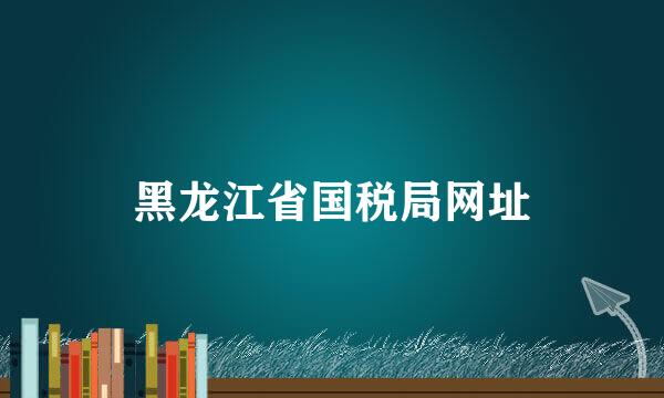 黑龙江省国税局网址