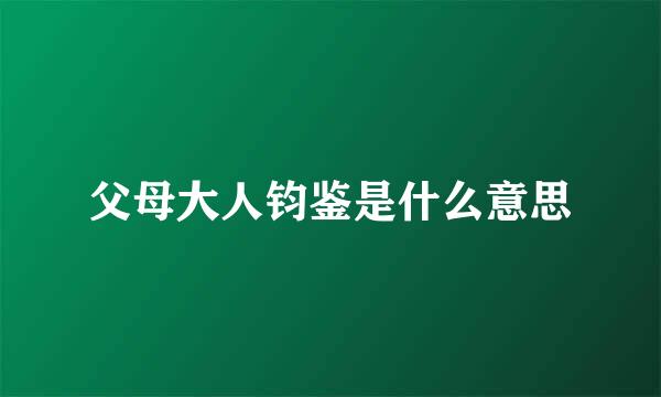 父母大人钧鉴是什么意思