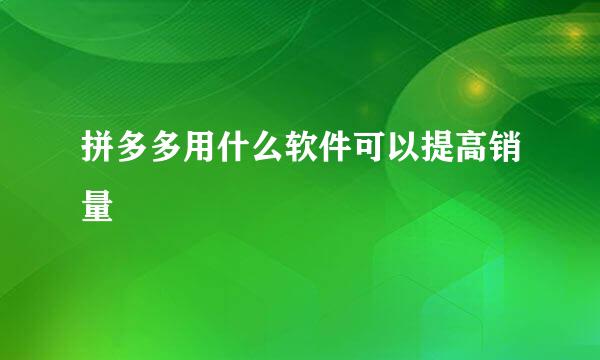 拼多多用什么软件可以提高销量