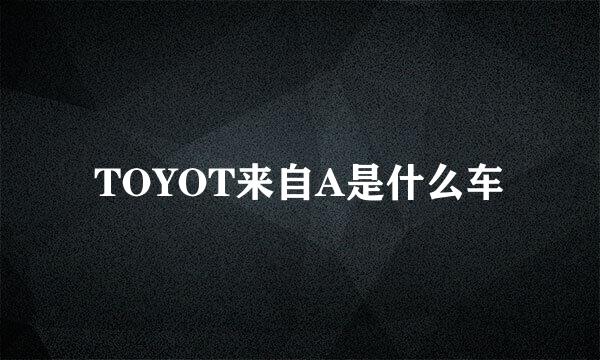 TOYOT来自A是什么车