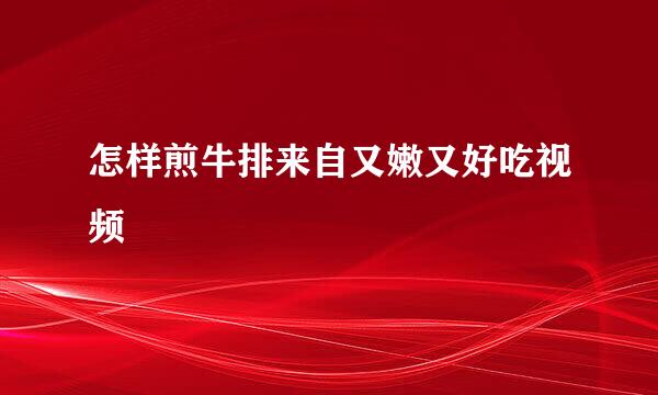 怎样煎牛排来自又嫩又好吃视频