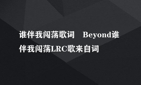 谁伴我闯荡歌词 Beyond谁伴我闯荡LRC歌来自词