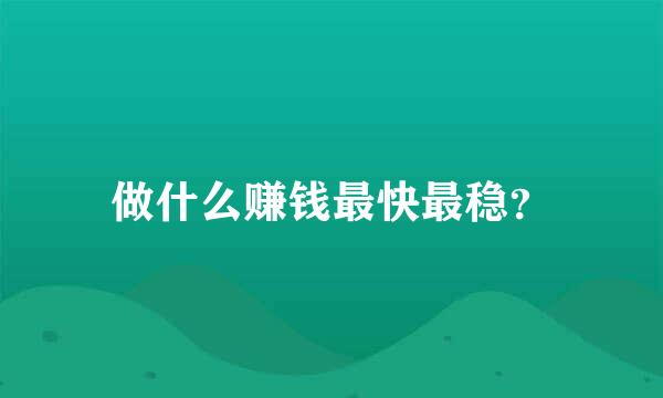 做什么赚钱最快最稳？