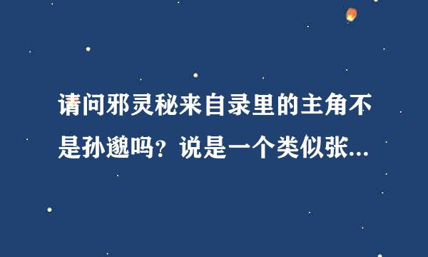 请问邪灵秘来自录里的主角不是孙邈吗？说是一个类似张起灵性格的人物是吗？此人叫什么？