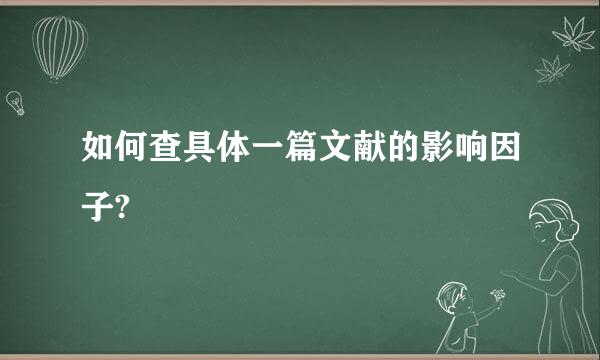 如何查具体一篇文献的影响因子?