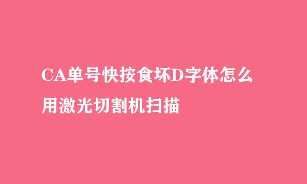 CA单号快按食坏D字体怎么用激光切割机扫描