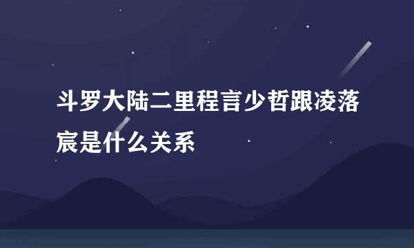 斗罗大陆二里程言少哲跟凌落宸是什么关系