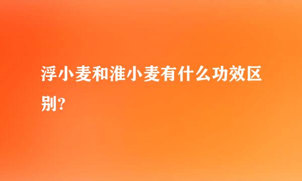 浮小麦和淮小麦有什么功效区别?