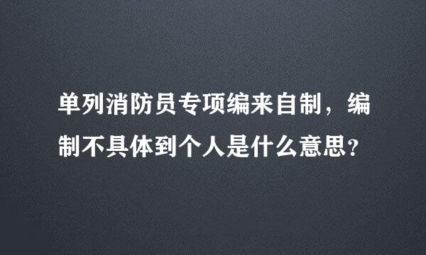 单列消防员专项编来自制，编制不具体到个人是什么意思？