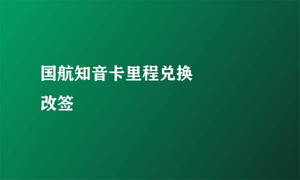 国航知音卡里程兑换    改签