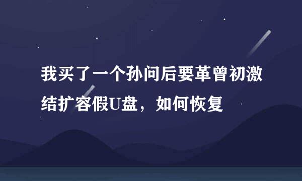 我买了一个孙问后要革曾初激结扩容假U盘，如何恢复