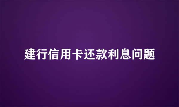 建行信用卡还款利息问题