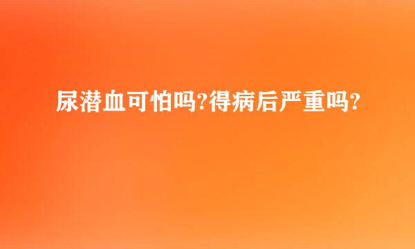 尿潜血可怕吗?得病后严重吗?