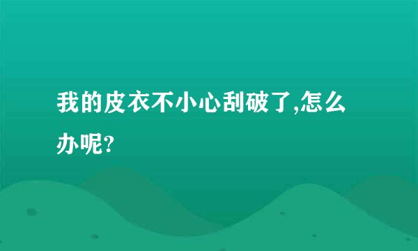 我的皮衣不小心刮破了,怎么办呢?