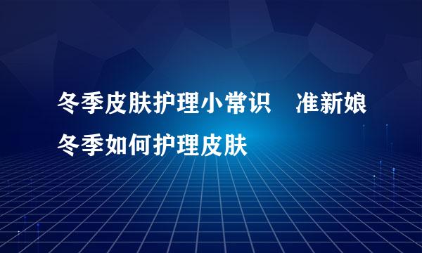 冬季皮肤护理小常识 准新娘冬季如何护理皮肤