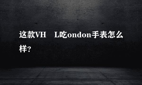 这款VH L吃ondon手表怎么样？