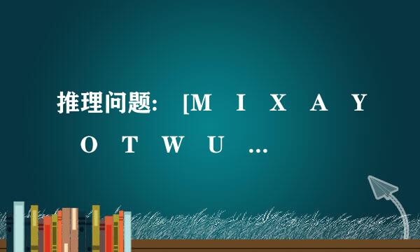 推理问题: [M I X A Y O T W U ?] [D C O X K I B E ?] 请问问号代表一个什么大写字母?