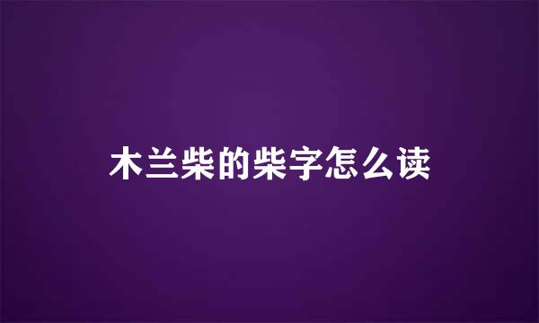 木兰柴的柴字怎么读