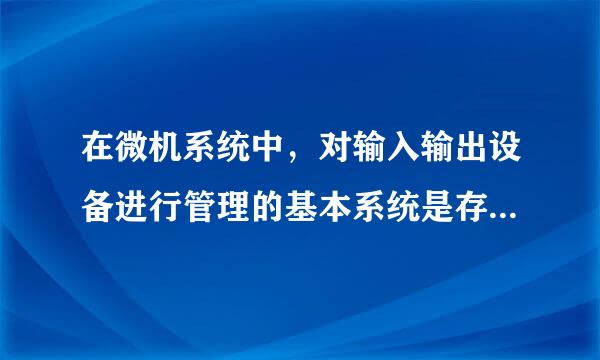 在微机系统中，对输入输出设备进行管理的基本系统是存放在A RAM B ROM C硬盘 D 高速缓存