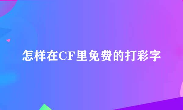 怎样在CF里免费的打彩字