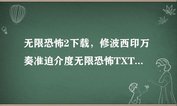 无限恐怖2下载，修波西印万奏准迫介度无限恐怖TXT全集下载