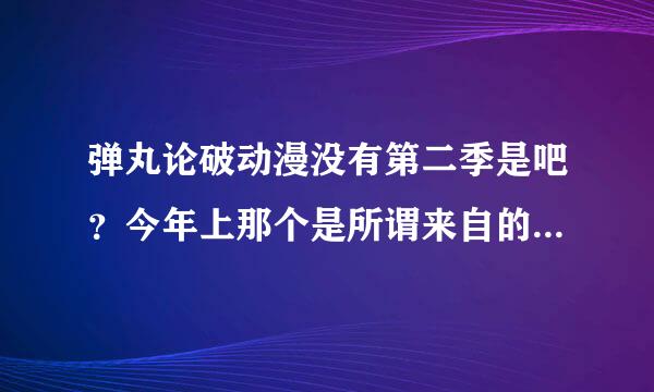 弹丸论破动漫没有第二季是吧？今年上那个是所谓来自的第二季？